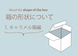 紙の形状について
1.キャラメル箱編