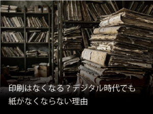 印刷はなくなる？デジタル時代でも 紙がなくならない理由